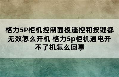 格力5P柜机控制面板遥控和按键都无效怎么开机 格力5p柜机通电开不了机怎么回事